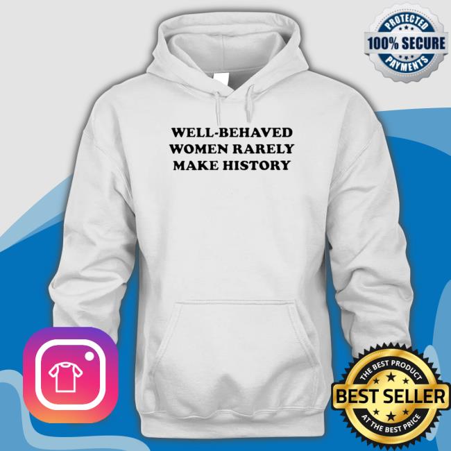 Well-Behaved Women Rarely Make History T-shirt
