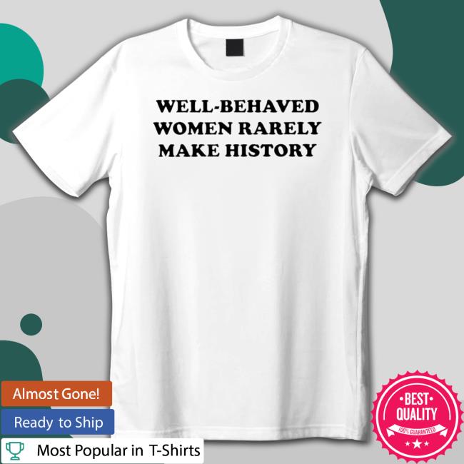 Well-Behaved Women Rarely Make History T-Shirt