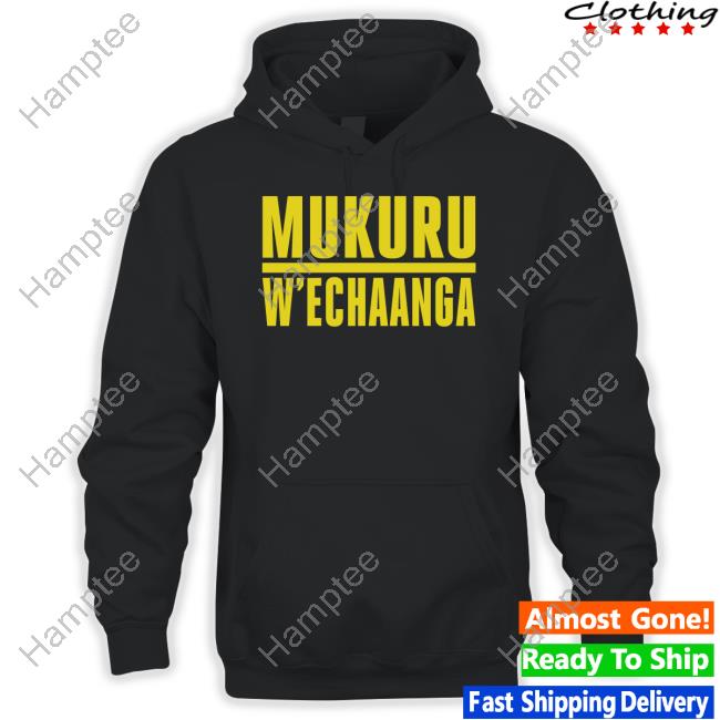 Mukuru W'echaanga T-Shirt, Hoodie, Tank Top, Sweater And Long Sleeve T-Shirt