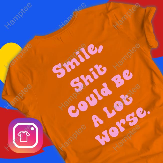 Dess Smile Shit Could Be A Lot Worse T Shirts Desspersona