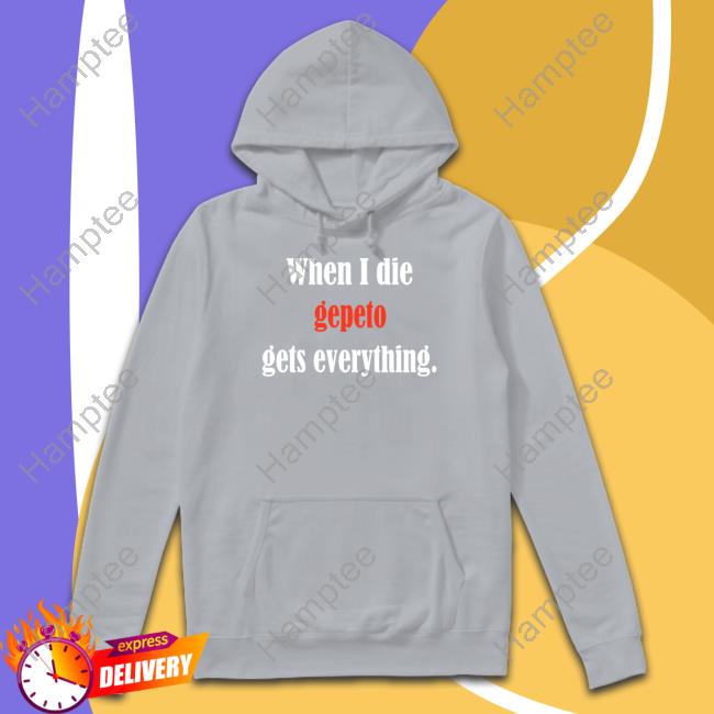 When I Die Gepeto Gets Everything T-Shirt Shirtsthtgohard