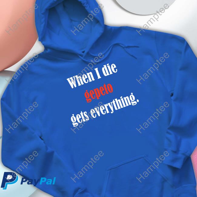 When I Die Gepeto Gets Everything Tee Shirt When I Die Gepeto Gets Everything Tee Shirt