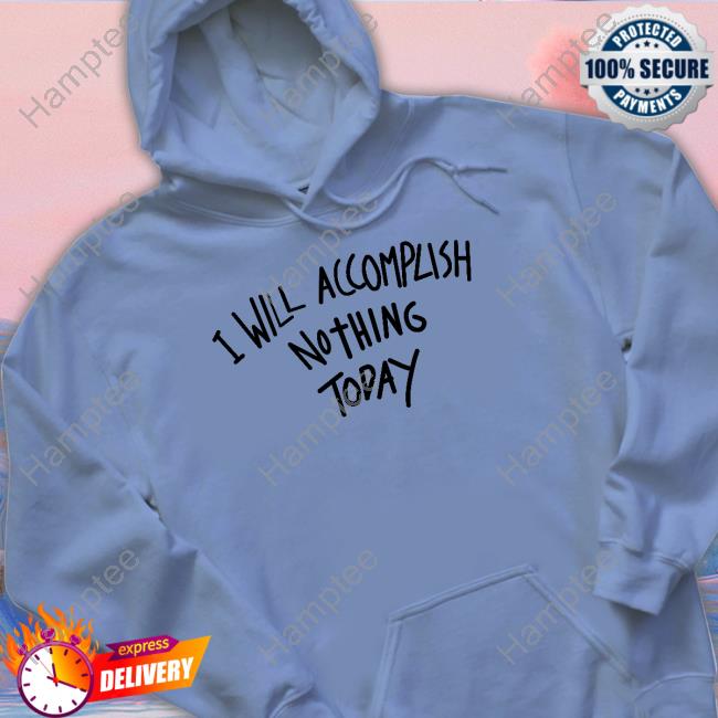 Teddy Fresh I Will Accomplish Nothing Today Shirt Teddyfresh Merch I Will Accomplish Nothing Today Tee Shirt