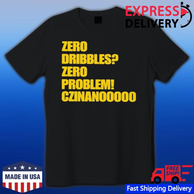 Zero Dribbles Zero Problem Czinanooooo Shirt