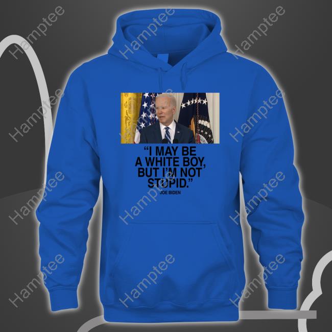 Joe Biden I May Be A White Boy But I'm Not Stupid Hoodie