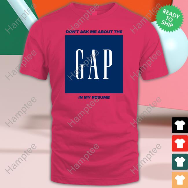 Shitheadsteve Merch Don't Ask Me About The Gap In My Resume T Shirt