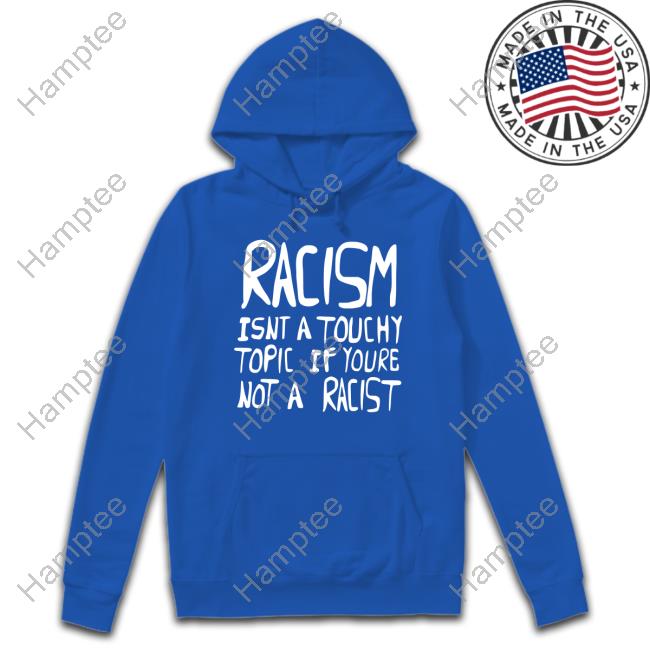 Racism Isnt A Touchy Topic If Youre Not A Racist Hoodie Sweatshirt