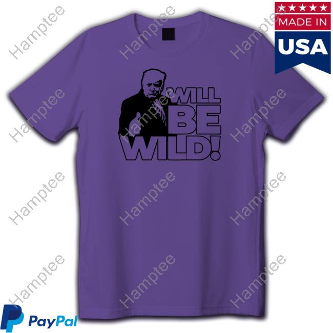Will Be Wild Trump Shirt, T Shirt, Hoodie, Sweater, Long Sleeve T-Shirt And Tank Top