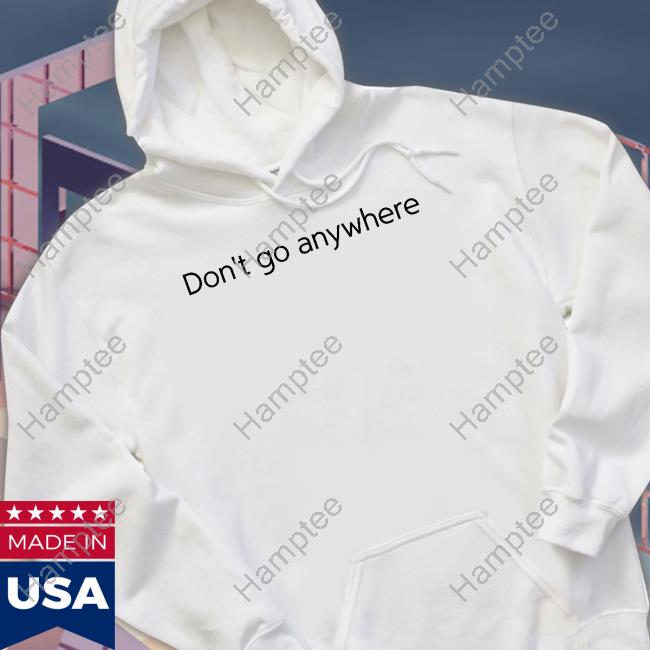 Don't Go Anywhere T Shirt Jack Collier