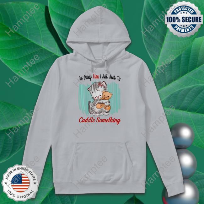 Funny I'm Doing Fine I Just Need To Cuddle Something Shirt