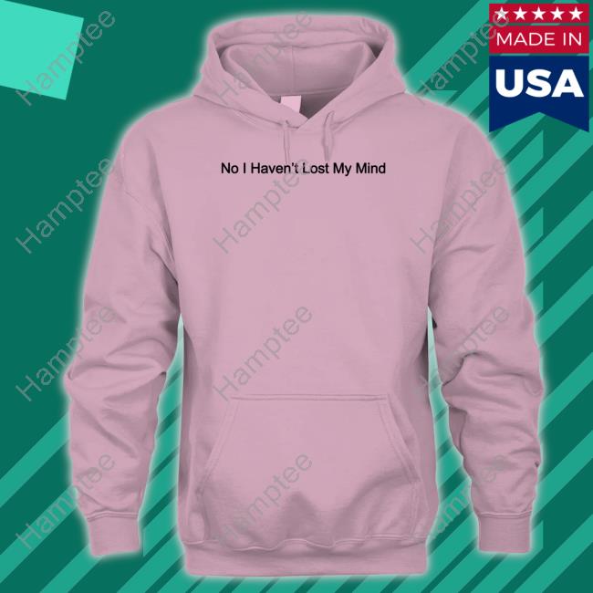 No I Haven't Lost My Mind T Shirt Lauren Sanderson