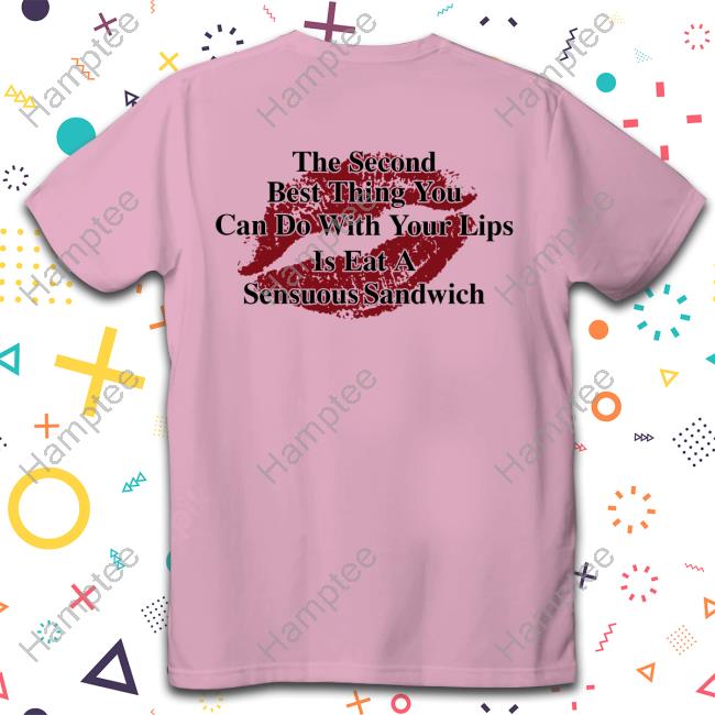 Shirts That Go Hard The Second Best Thing You Can Do With Your Lips Is Fat A Sensuous Sandwich Long Sleeve Shirt