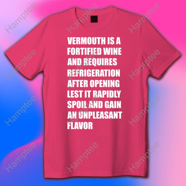 Vermouth Is A Fortified Wine And Requires Refrigeration After Opening Lest It Rapidly Spoil Tee Shirt