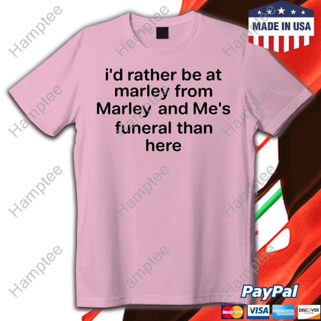 I'd Rather Be At Marley From Marley And Me's Funeral Than Here Shirts