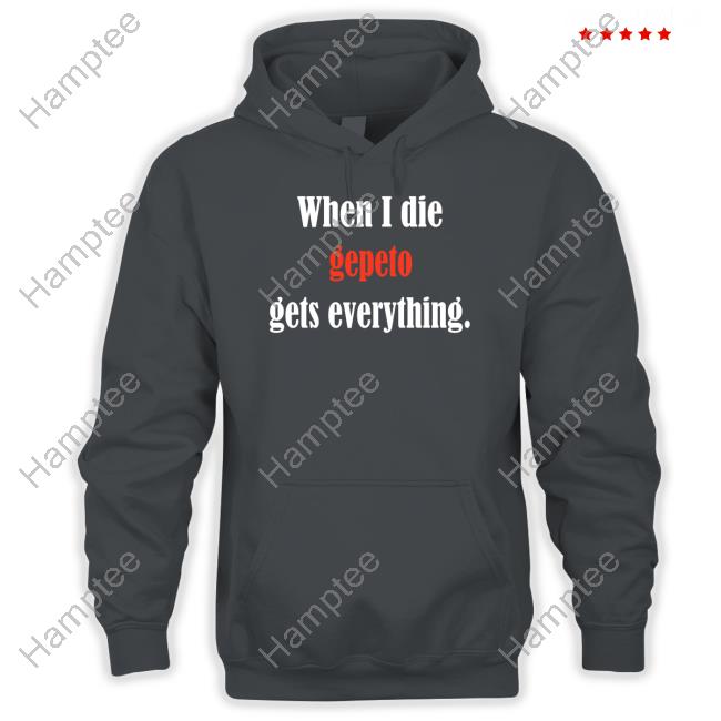 When I Die Gepeto Gets Everything Tee Shirt When I Die Gepeto Gets Everything Tee Shirt