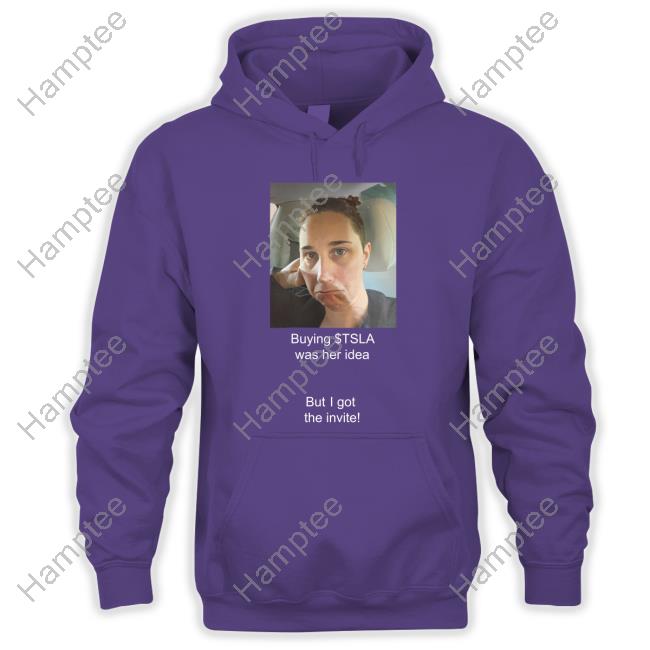 Buying Tsla Was Her Idea But I Got The Invite Sweatshirt