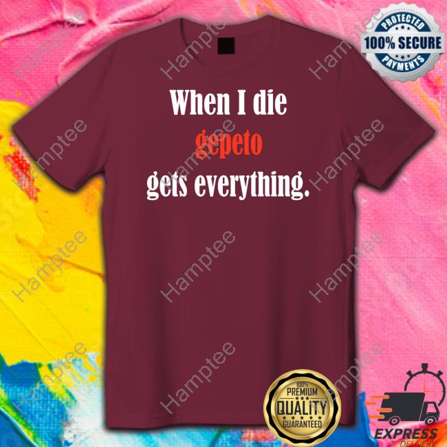 When I Die Gepeto Gets Everything Tee