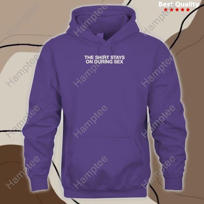 Official The Shirt Stays On During Sex Sweatshirt, Tank Top And Long Sleeve Tee Shithead Steve Store
