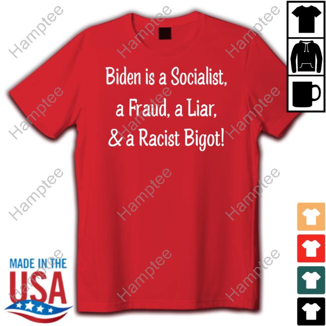 Biden Is A Socialist A Fraud A Liar And A Racist Bigot Shirt