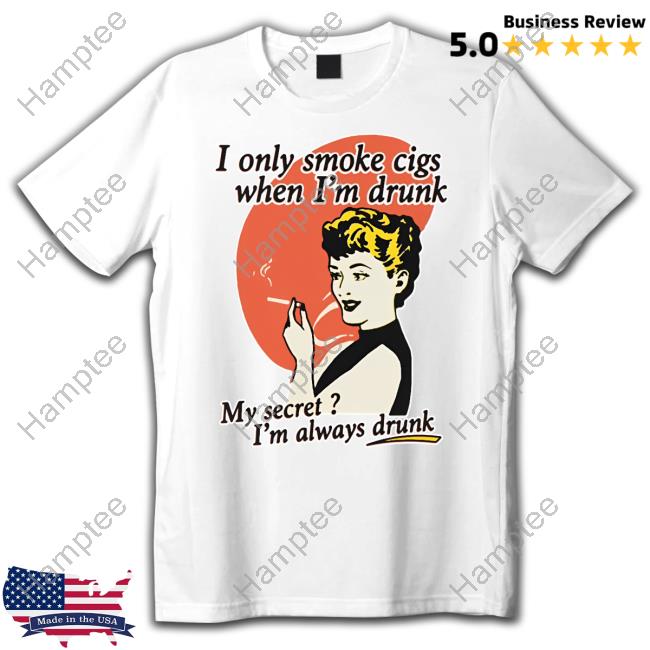 I Only Smoke Cigarettes When I'm Drunk My Secret I'm Always Drunk Sweatshirt I Only Smoke Cigarettes When I'm Drunk My Secret I'm Always Drunk Sweatshirt