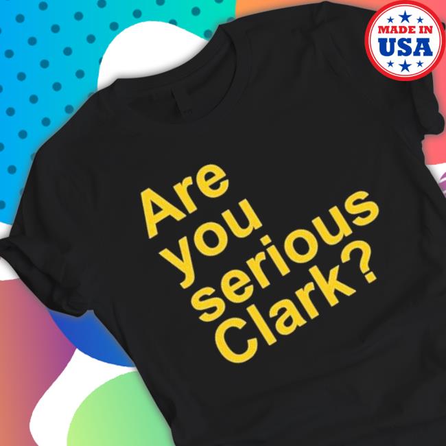Are You Serious Clark shirt Are You Serious Clark shirt