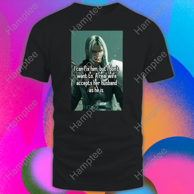 Sephiroth I Can Fix Him But I Don't Want To A Real Wife Accepts Her Husband As He Is T-Shirt