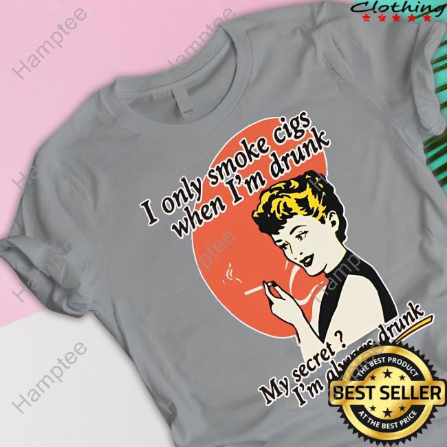 I Only Smoke Cigarettes When I'm Drunk My Secret I'm Always Drunk Sweatshirt I Only Smoke Cigarettes When I'm Drunk My Secret I'm Always Drunk Sweatshirt