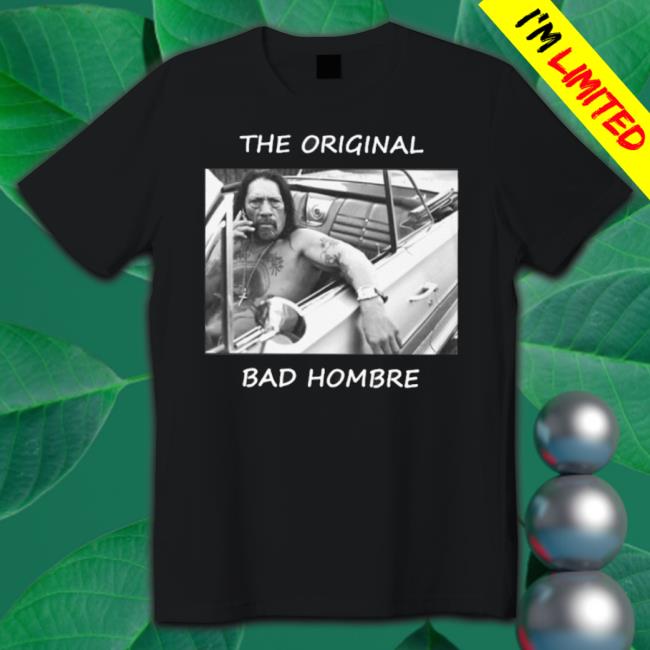 The Original Bad Hombre shirt The Original Bad Hombre shirt