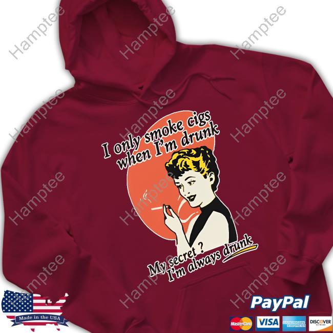 I Only Smoke Cigarettes When I'm Drunk My Secret I'm Always Drunk Sweatshirt I Only Smoke Cigarettes When I'm Drunk My Secret I'm Always Drunk Sweatshirt
