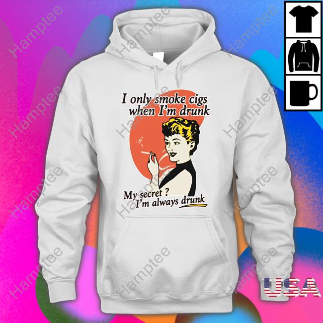 I Only Smoke Cigarettes When I'm Drunk My Secret I'm Always Drunk Sweatshirt I Only Smoke Cigarettes When I'm Drunk My Secret I'm Always Drunk Sweatshirt