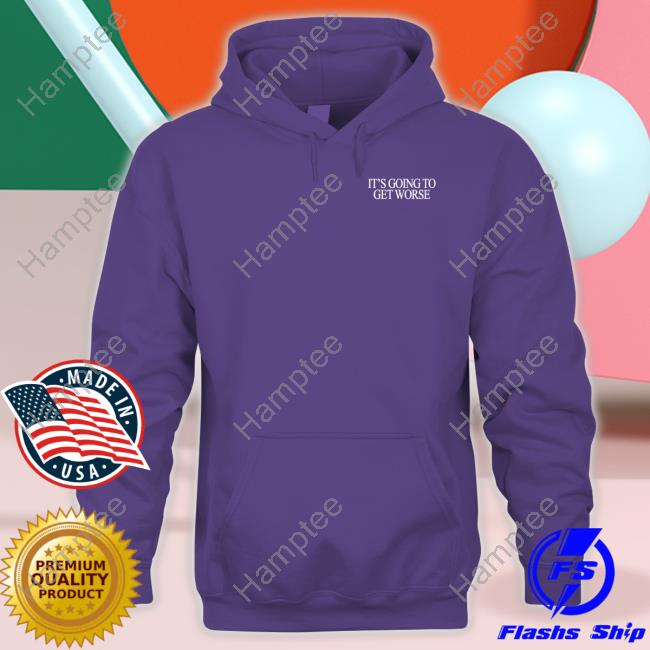 Shitheadsteve It's Going To Get Worse Hoodie Shitheadsteve It's Going To Get Worse Hoodie