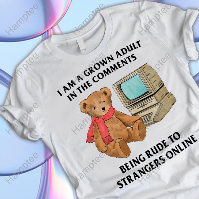 I Am A Grown Adult In The Comments Being Rude To Strangers Funny T Shirt Justin - Hamptee
