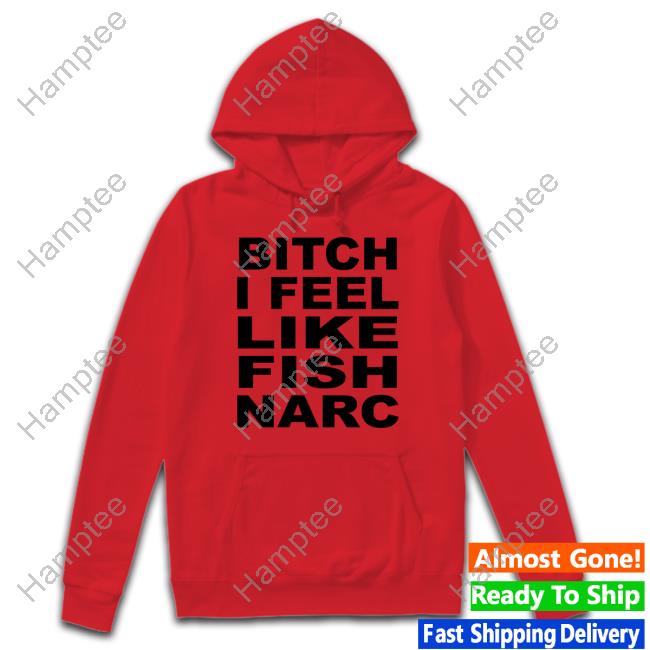 Bitch I Feel Like Fish Narc T-Shirt Bitch I Feel Like Fish Narc T-Shirt