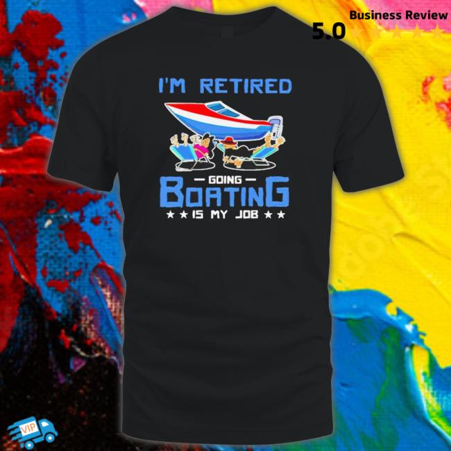 Official I’M Retired Going Boating Is My Job T-Shirt Official I’M Retired Going Boating Is My Job T-Shirt
