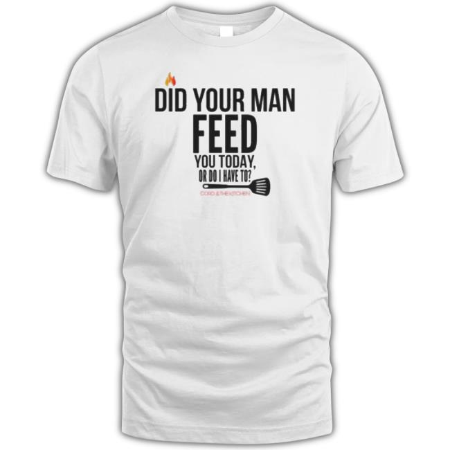 Official Cord And The Kitchen Did Your Man Feed You Today Or Do I Have To New Shirt Official Cord And The Kitchen Did Your Man Feed You Today Or Do I Have To New Shirt