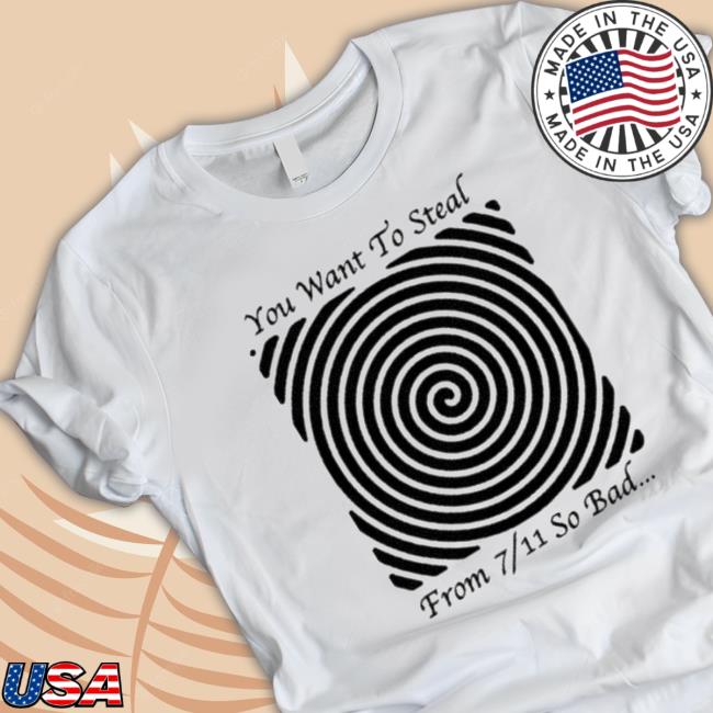 Original The Good Shirts You Want To Steal From 7 11 So Bad Shirt Original The Good Shirts You Want To Steal From 7 11 So Bad Shirt