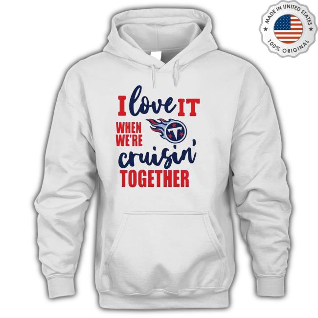 Tennessee Titans I Love It When We Are Cruisin Together Football Shirts Tennessee Titans I Love It When We Are Cruisin Together Football Shirts