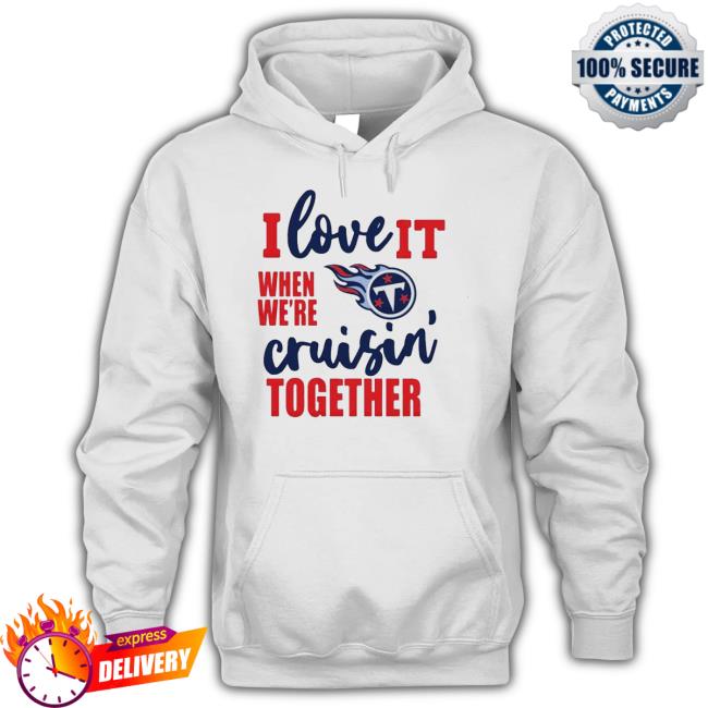 Tennessee Titans I Love It When We Are Cruisin Together Football Shirts Tennessee Titans I Love It When We Are Cruisin Together Football Shirts