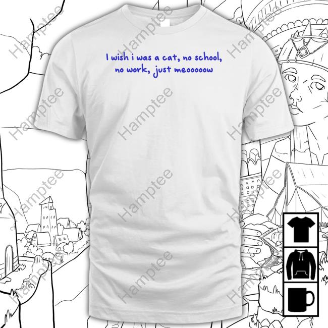 I Wish I Was A Cat No School No Work Just Meooooow T-Shirt