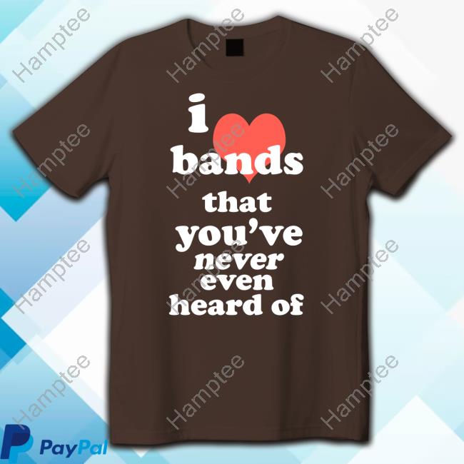 Eric Alper I Love Bands That You've Never Even Heard Of T Shirt