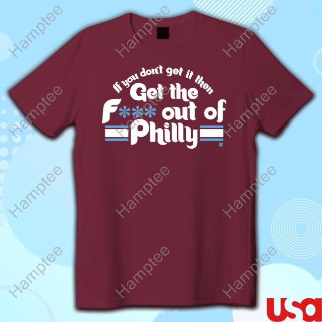 Philliesget The F*** Out Of Philly Shirt
