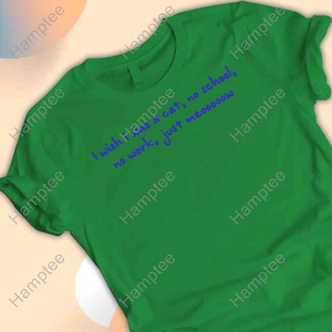 I Wish I Was A Cat No School No Work Just Meooooow Tee Shirt