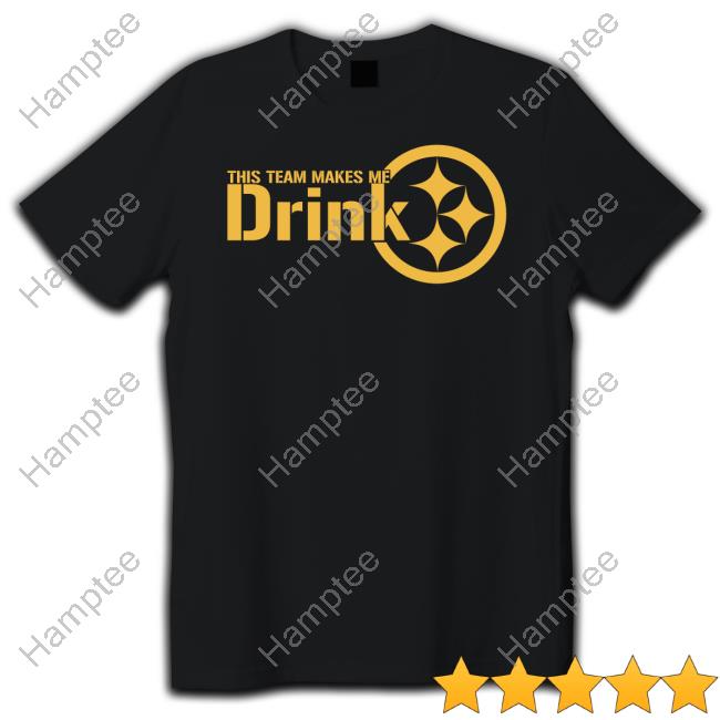 This Team Makes Me Drink Pittsburgh Steelers New Shirt