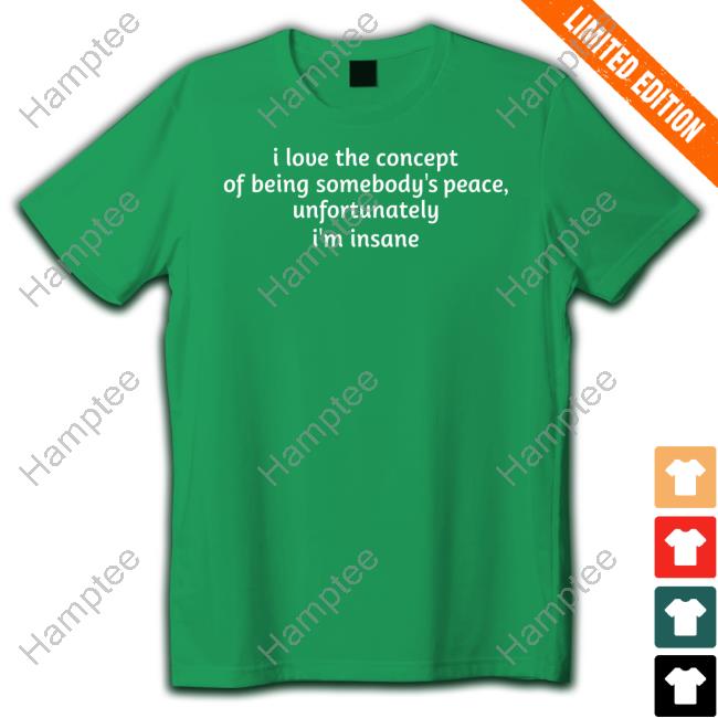 Ruleece I Love The Concept Of Being Somebody's Peace Unfortunately I'm Insane Shirt Ruleece I Love The Concept Of Being Somebody's Peace Unfortunately I'm Insane Shirt