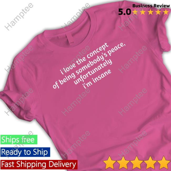 Ruleece I Love The Concept Of Being Somebody's Peace Unfortunately I'm Insane Shirt Ruleece I Love The Concept Of Being Somebody's Peace Unfortunately I'm Insane Shirt
