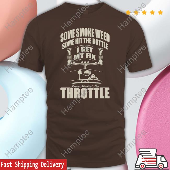Some Smoke Weed Some Hit The Bottle I Get My Fix From Mashin The Throttle Tee Shirt