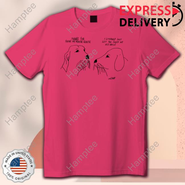 Thank For Fixing My Mental Health I Litterally Just Let You Sniff My Ass Hole Shirt