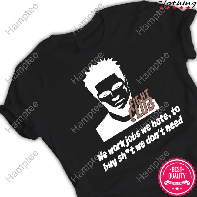 Fight Club We Work Jobs We Hate To Buy Shit We Don't Need Shirts Fight Club We Work Jobs We Hate To Buy Shit We Don't Need Shirts