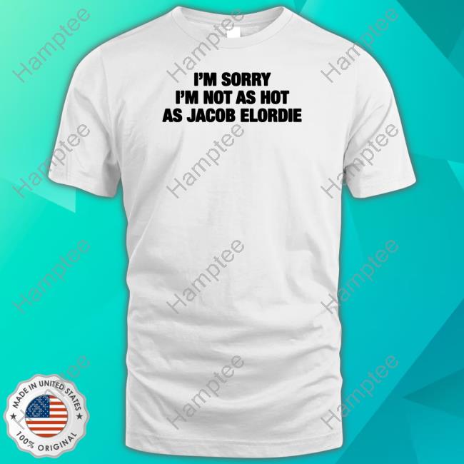 I'm Sorry I'm Not As Hot As Jacob Elordie Shirt