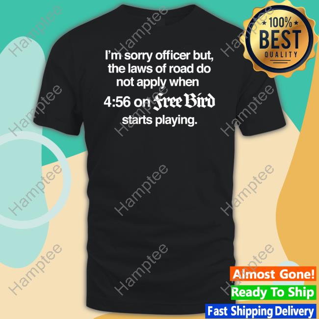 I'm Sorry Officer But The Laws Of Road Do Not Apply When 4:56 On Free Bud Starts Playing Shirts
